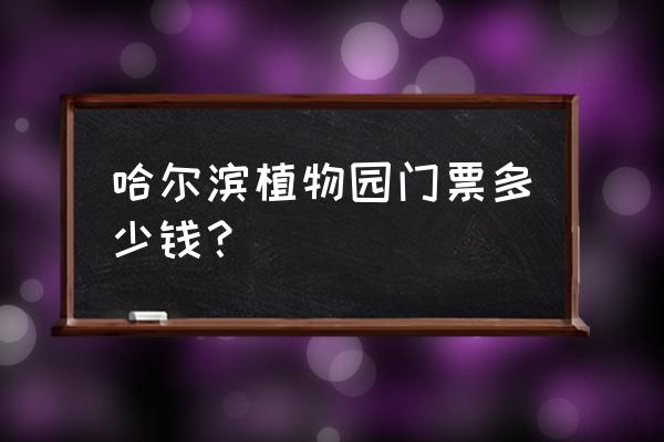 哈尔滨植物园都有什么景点 哈尔滨植物园门票多少钱？