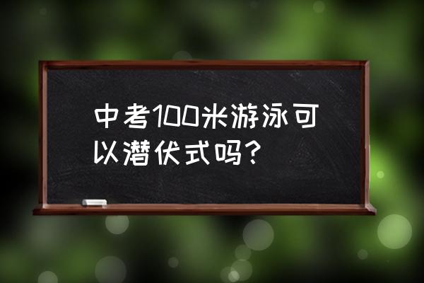 不会游泳可以潜伏吗 中考100米游泳可以潜伏式吗？