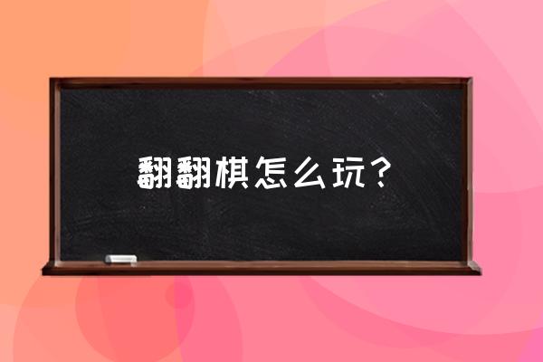 象棋翻棋叫什么 翻翻棋怎么玩？