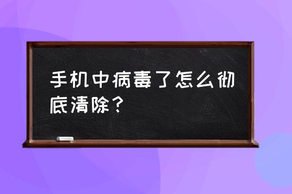 如果手机进病毒了怎么办 手机中病毒了怎么彻底清除？