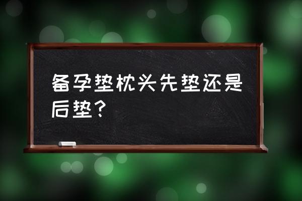 枕头底下放什么容易怀孕 备孕垫枕头先垫还是后垫？