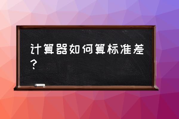 怎么用标准差计算器 计算器如何算标准差？