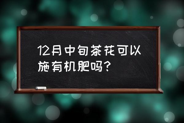 茶花冬天能用复合肥吗 12月中旬茶花可以施有机肥吗？