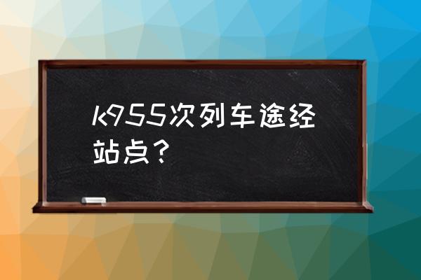 白城到通辽几点的火车 k955次列车途经站点？