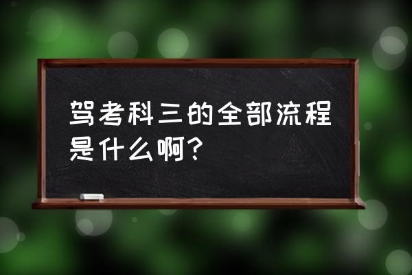 梅州扶大科三考什么 驾考科三的全部流程是什么啊？