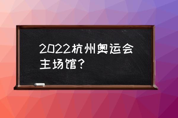 杭州奥运会在哪个区开 2022杭州奥运会主场馆？