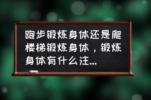 爬楼梯与长跑哪个运动强度大 跑步锻炼身体还是爬楼梯锻炼身体，锻炼身体有什么注意事项吗。？