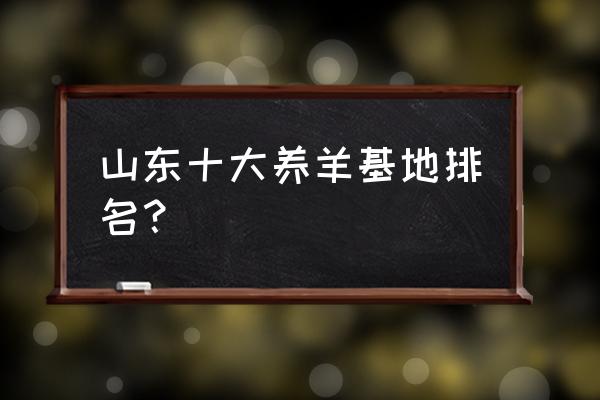 日照黄敦镇养羊市在哪里 山东十大养羊基地排名？