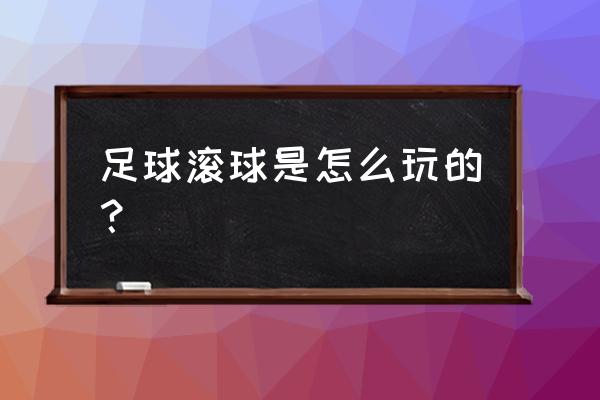 足球滚球买小如何防出大 足球滚球是怎么玩的？