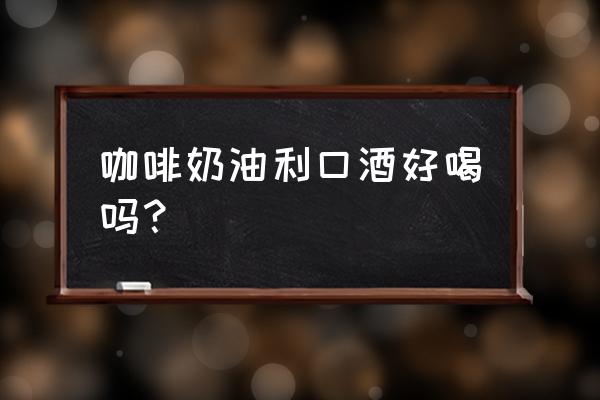 咖啡利口酒和白葡萄酒好喝吗 咖啡奶油利口酒好喝吗？