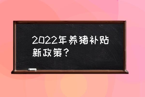 青海养猪有什么补贴 2022年养猪补贴新政策？