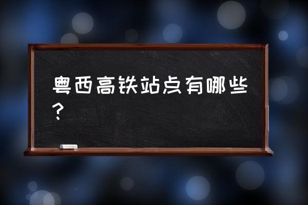 佛山有没有到阳江的高铁 粤西高铁站点有哪些？