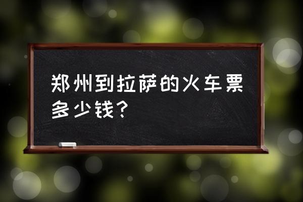 郑州到拉萨高铁多少钱一张 郑州到拉萨的火车票多少钱？