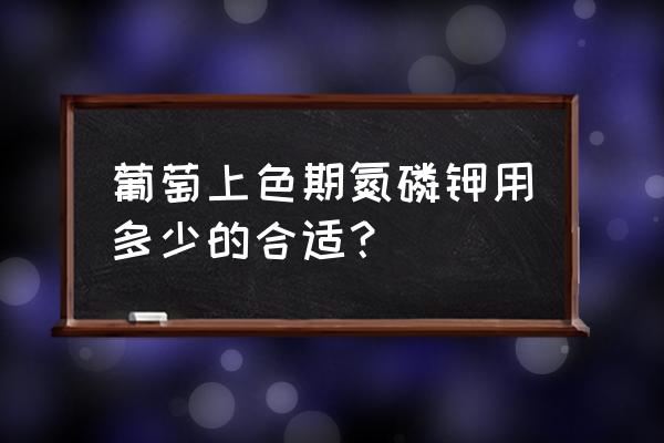 葡萄树施钾肥量多少合适 葡萄上色期氮磷钾用多少的合适？