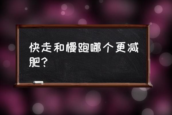 快走和慢跑哪个减脂效果好 快走和慢跑哪个更减肥？