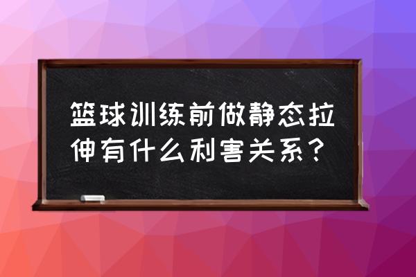 静态热身什么意思 篮球训练前做静态拉伸有什么利害关系？