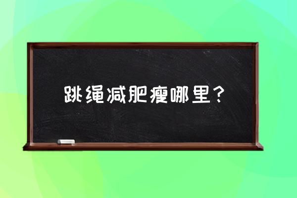 跳绳减肥瘦哪里哪里 跳绳减肥瘦哪里？