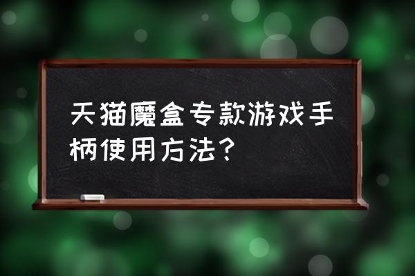 天猫魔盒游戏手柄怎么用 天猫魔盒专款游戏手柄使用方法？