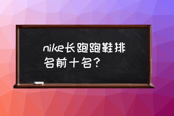 什么牌子运动鞋适合长跑 nike长跑跑鞋排名前十名？