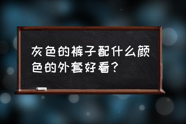 灰色运动裤子配什么外套 灰色的裤子配什么颜色的外套好看？