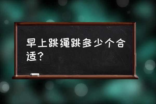 早晨空腹跳绳对身体有什么伤害 早上跳绳跳多少个合适？