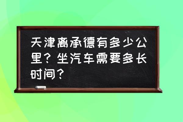 承德到天津开车要多久 天津离承德有多少公里？坐汽车需要多长时间？