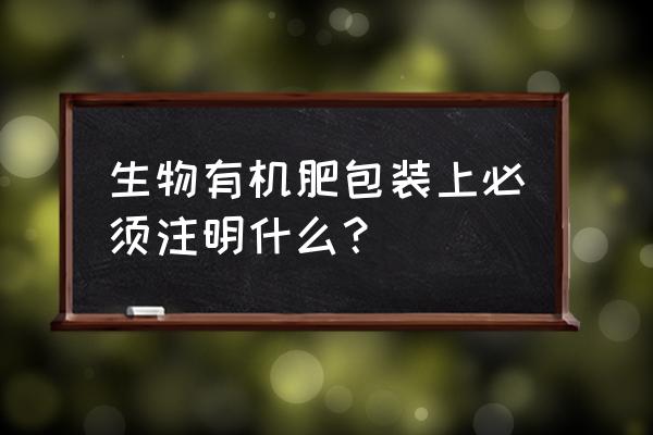 生物有机肥证怎么查询 生物有机肥包装上必须注明什么？