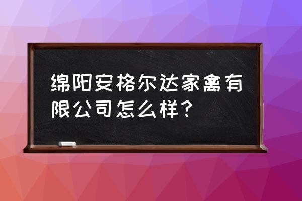 绵阳散养鸡养殖场在哪 绵阳安格尔达家禽有限公司怎么样？