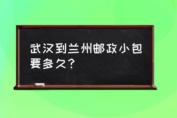 兰州到武汉物流多久时间 武汉到兰州邮政小包要多久？