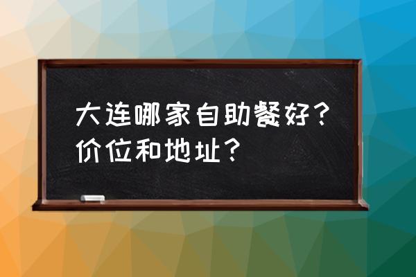 大连香炉礁附近哪有火锅自助 大连哪家自助餐好？价位和地址？