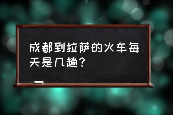 成都有到拉萨的火车吗 成都到拉萨的火车每天是几趟？