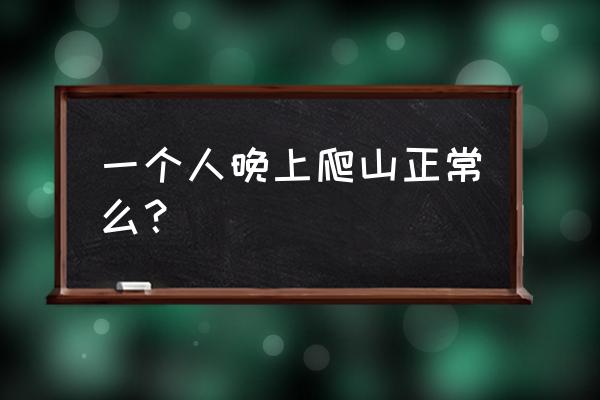 一个人去爬山的多吗 一个人晚上爬山正常么？