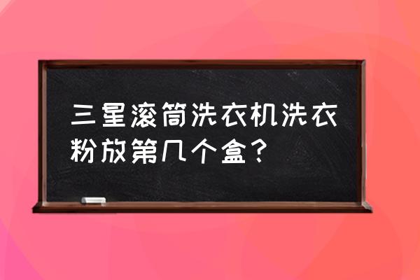 三星滚筒洗衣机怎么放洗涤剂 三星滚筒洗衣机洗衣粉放第几个盒？