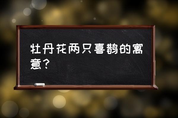 牡丹花中有两只小鸟代表什么 牡丹花两只喜鹊的寓意？