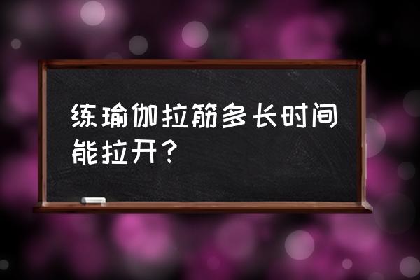 瑜伽多久拉筋 练瑜伽拉筋多长时间能拉开？