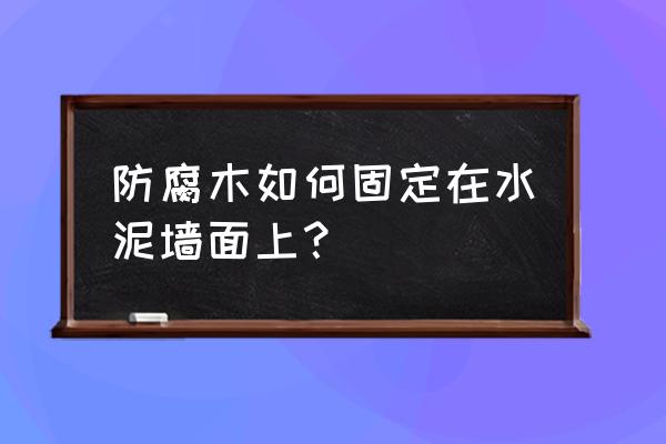 防腐木怎么固定在水泥面上 防腐木如何固定在水泥墙面上？