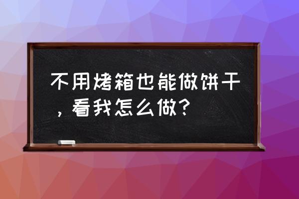 低筋面粉不用烤箱可以做啥 不用烤箱也能做饼干，看我怎么做？