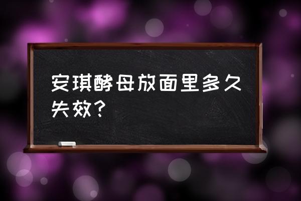 开封的酵母要放冰箱吗 安琪酵母放面里多久失效？