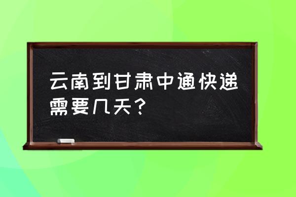 云南到酒泉几天 云南到甘肃中通快递需要几天？