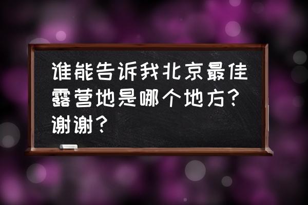 北京哪个公园晚上可以露营吗 谁能告诉我北京最佳露营地是哪个地方?谢谢？