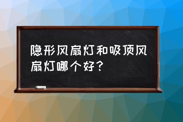 隐形吊扇灯耐用吗 隐形风扇灯和吸顶风扇灯哪个好？