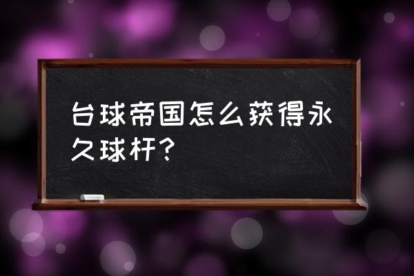 台球帝国怎么制作银球杆 台球帝国怎么获得永久球杆？