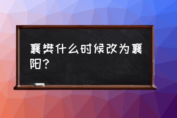 襄樊为什么改名襄阳 襄樊什么时候改为襄阳？