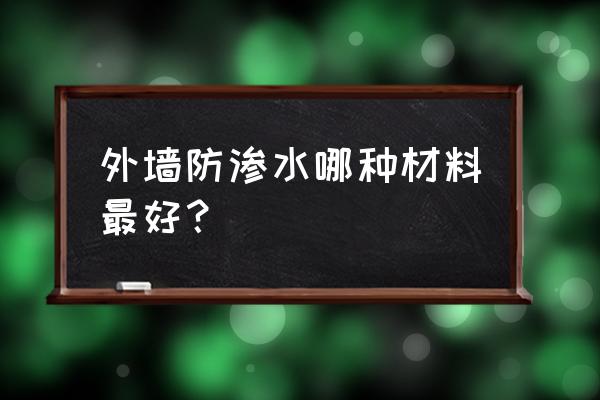 外墙面防水材料用哪种材料好 外墙防渗水哪种材料最好？