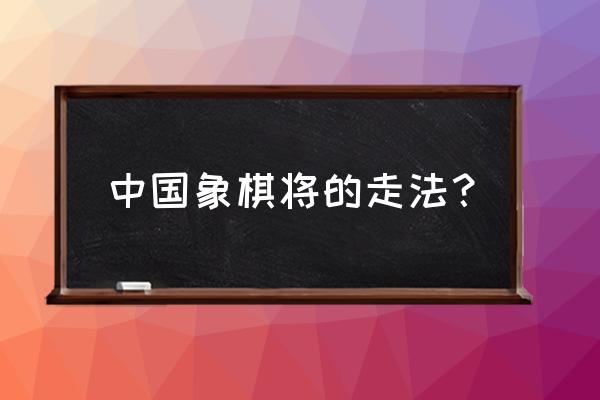 象棋里面的将怎么走 中国象棋将的走法？