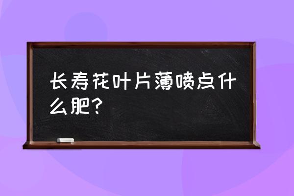 长寿花怎么施氮肥 长寿花叶片薄喷点什么肥？