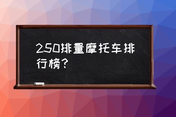 250双杠摩托车有哪些 250排量摩托车排行榜？