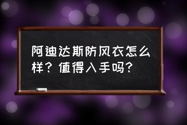 阿迪防风衣怎么搭配 阿迪达斯防风衣怎么样？值得入手吗？