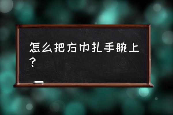 如何制作护腕用手巾 怎么把方巾扎手腕上？