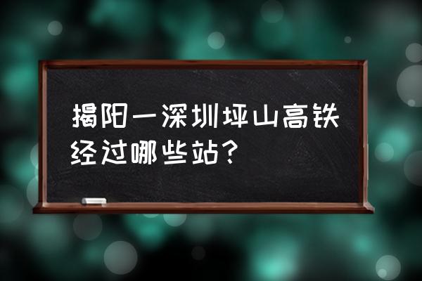 揭阳去深圳怎样方便 揭阳一深圳坪山高铁经过哪些站？